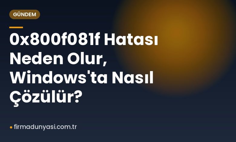0x800f081f Hatası Neden Olur, Windows'ta Nasıl Çözülür? 0x800f081f Hatası Neden Olur, Windows'ta Nasıl Çözülür?