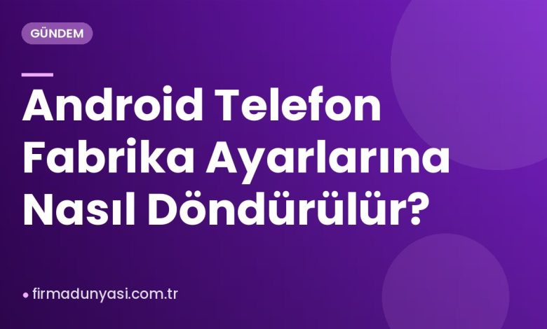 Android Telefon Fabrika Ayarlarına Nasıl Döndürülür?