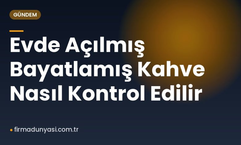 Evde Açılmış Bayatlamış Kahve Nasıl Kontrol Edilir Evde Açılmış Bayatlamış Kahve Nasıl Kontrol Edilir