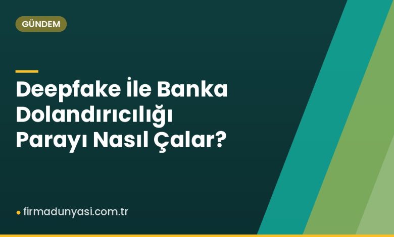 Deepfake İle Banka Dolandırıcılığı Parayı Nasıl Çalar? Deepfake İle Banka Dolandırıcılığı Parayı Nasıl Çalar?