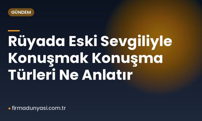 Rüyada Eski Sevgiliyle Konuşmak Konuşma Türleri Ne Anlatır Rüyada Eski Sevgiliyle Konuşmak Konuşma Türleri Ne Anlatır